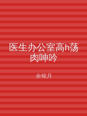 医生办公室高h荡肉呻吟