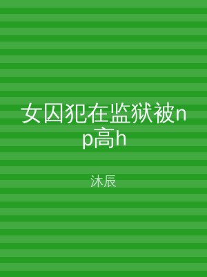 女囚犯在监狱被np高h