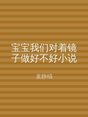 宝宝我们对着镜子做好不好小说