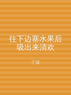 往下边塞水果后吸出来清欢