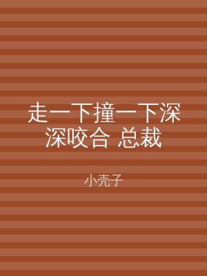 走一下撞一下深深咬合 总裁