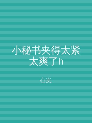 小秘书夹得太紧太爽了h