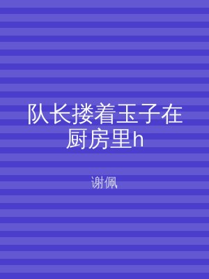 队长搂着玉子在厨房里h