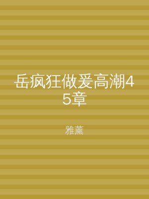 岳疯狂做爰高潮45章
