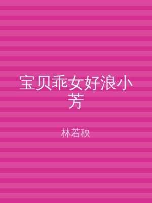 宝贝乖女好浪小芳