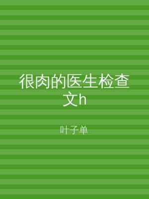 很肉的医生检查文h