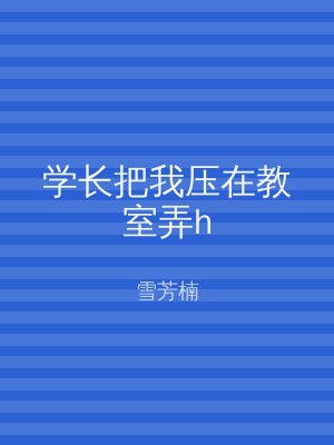 学长把我压在教室弄h