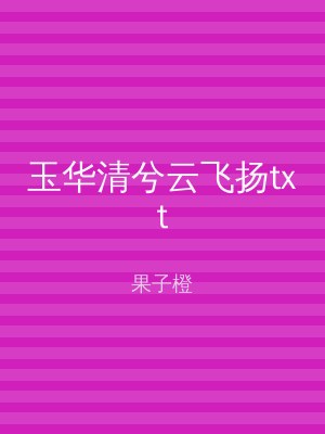 玉华清兮云飞扬txt