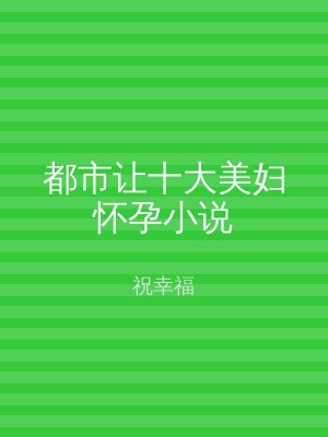 都市让十大美妇怀孕小说