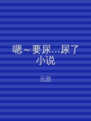 嗯～要尿...尿了小说