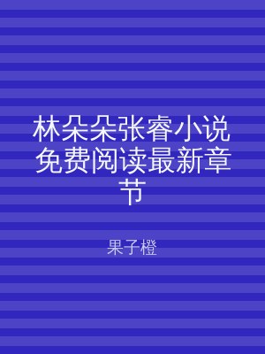 林朵朵张睿小说免费阅读最新章节