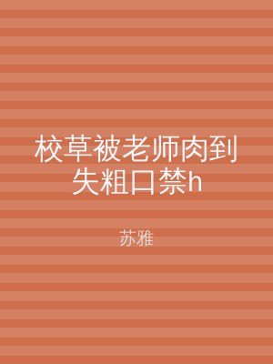 校草被老师肉到失粗口禁h