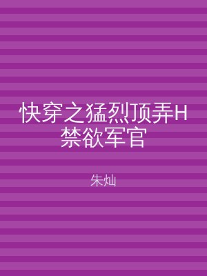 快穿之猛烈顶弄H禁欲军官