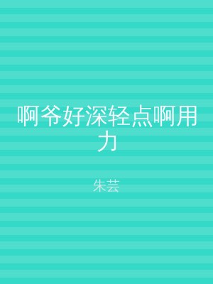 啊爷好深轻点啊用力