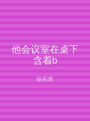 他会议室在桌下含着b