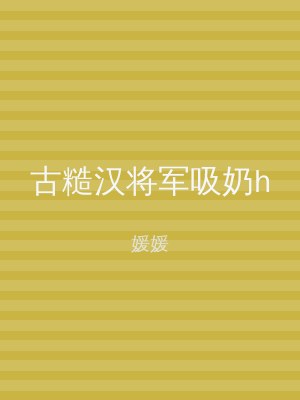 古糙汉将军吸奶h