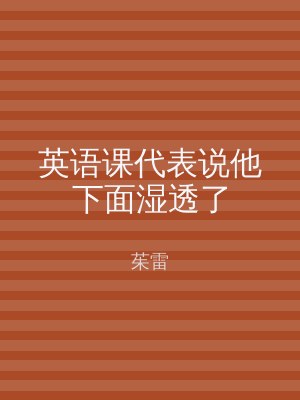 英语课代表说他下面湿透了