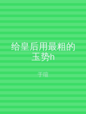 给皇后用最粗的玉势h