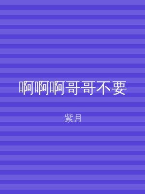 啊啊啊哥哥不要
