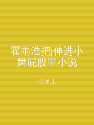 霍雨浩把j伸进小舞屁股里小说