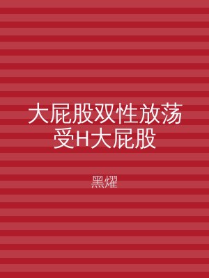 大屁股双性放荡受H大屁股