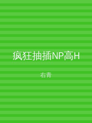 疯狂抽插NP高H