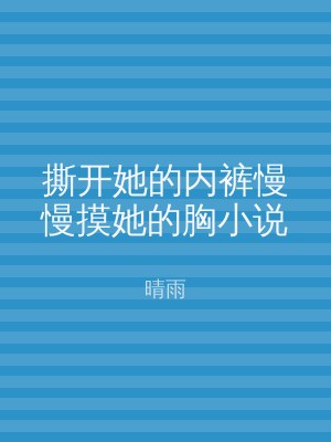 撕开她的内裤慢慢摸她的胸小说