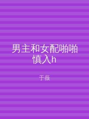 男主和女配啪啪慎入h