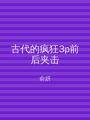 古代的疯狂3p前后夹击