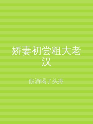 娇妻初尝粗大老汉