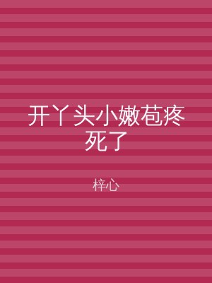开丫头小嫩苞疼死了