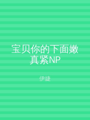 宝贝你的下面嫩真紧NP