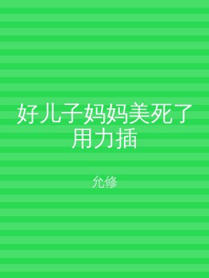 好儿子妈妈美死了用力插
