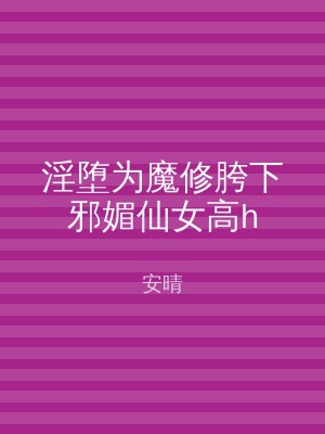 淫堕为魔修胯下邪媚仙女高h