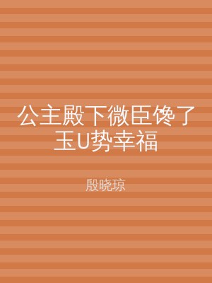 公主殿下微臣馋了玉U势幸福