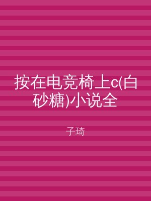 按在电竞椅上c(白砂糖)小说全
