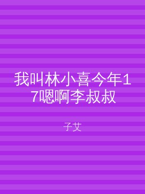我叫林小喜今年17嗯啊李叔叔