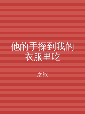他的手探到我的衣服里吃