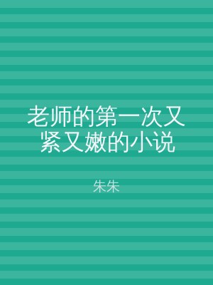 老师的第一次又紧又嫩的小说