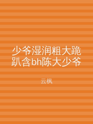 少爷湿润粗大跪趴含bh陈大少爷