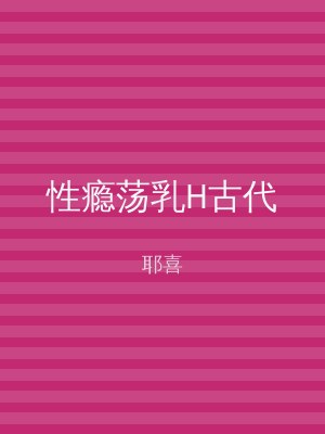 性瘾荡乳H古代