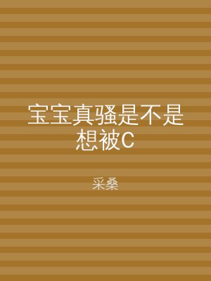 宝宝真骚是不是想被C