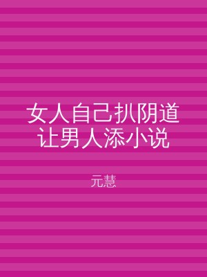 女人自己扒阴道让男人添小说