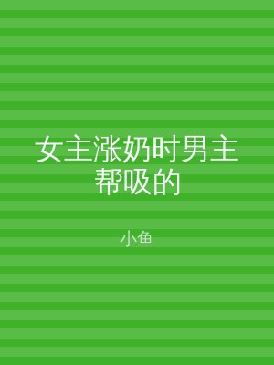 女主涨奶时男主帮吸的