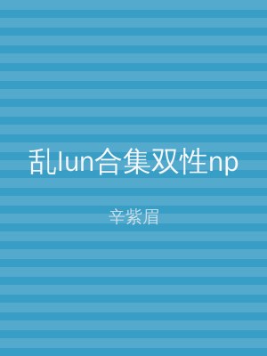 乱lun合集双性np