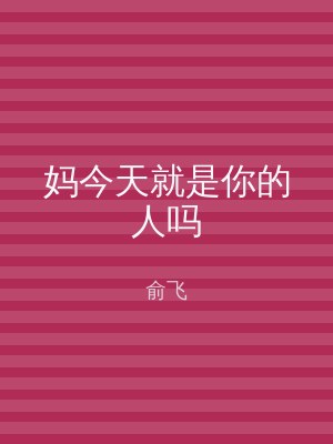 妈今天就是你的人吗