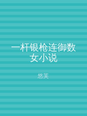一杆银枪连御数女小说