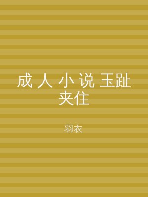 成 人 小 说 玉趾夹住