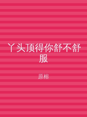 丫头顶得你舒不舒服