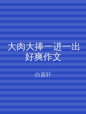 大肉大捧一进一出好爽作文